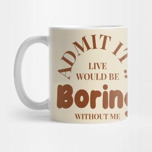 Admit It Life Would Be Boring Without Me Funny Mug